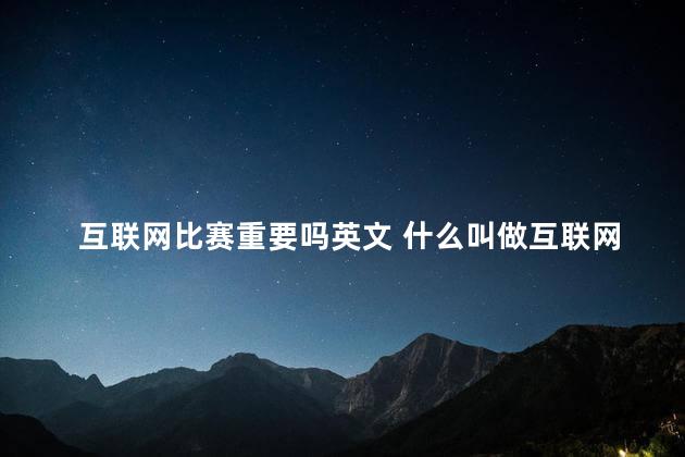 互联网比赛重要吗英文 什么叫做互联网